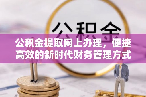 澎湖公积金提取网上办理，便捷高效的新时代财务管理方式