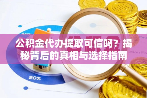 澎湖公积金代办提取可信吗？揭秘背后的真相与选择指南