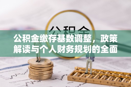 澎湖公积金缴存基数调整，政策解读与个人财务规划的全面分析