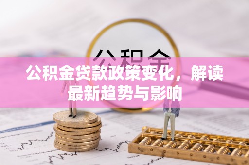 澎湖公积金贷款政策变化，解读最新趋势与影响