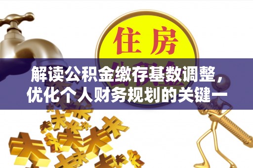 澎湖解读公积金缴存基数调整，优化个人财务规划的关键一步