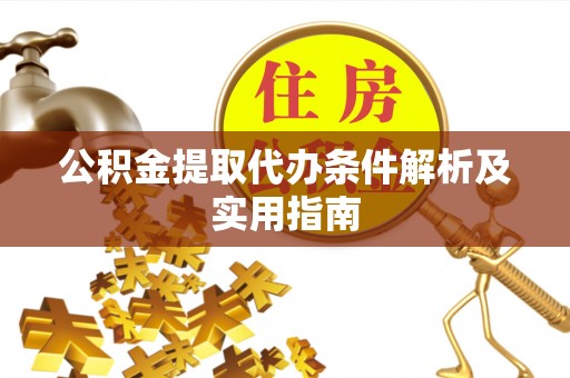 澎湖公积金提取代办条件解析及实用指南