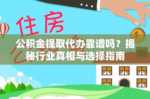 澎湖公积金提取代办靠谱吗？揭秘行业真相与选择指南