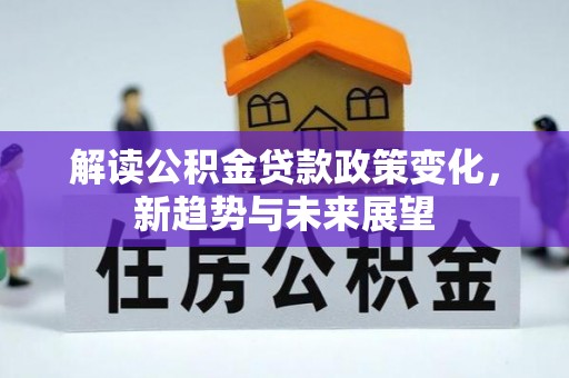 澎湖解读公积金贷款政策变化，新趋势与未来展望