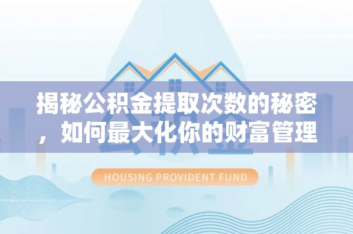 澎湖揭秘公积金提取次数的秘密，如何最大化你的财富管理