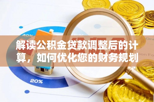澎湖解读公积金贷款调整后的计算，如何优化您的财务规划