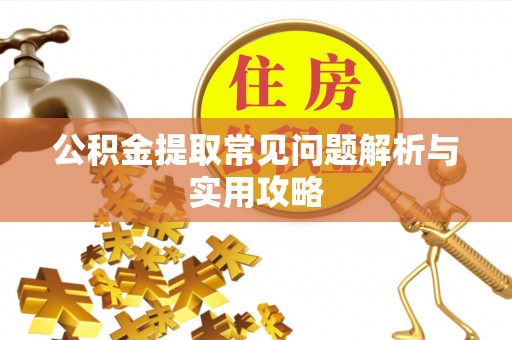 澎湖公积金提取常见问题解析与实用攻略