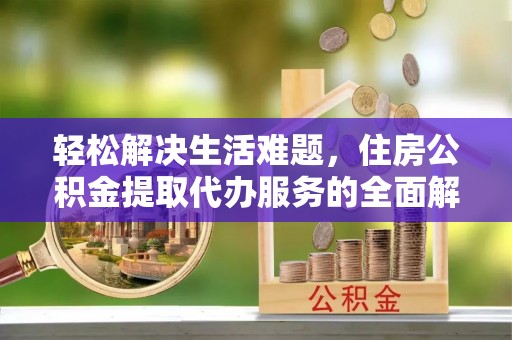 澎湖轻松解决生活难题，住房公积金提取代办服务的全面解析