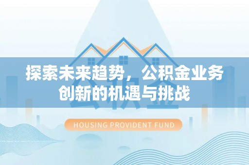 澎湖探索未来趋势，公积金业务创新的机遇与挑战