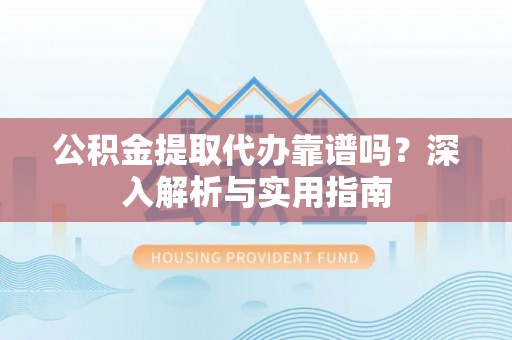 澎湖公积金提取代办靠谱吗？深入解析与实用指南
