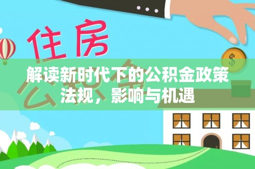 澎湖解读新时代下的公积金政策法规，影响与机遇