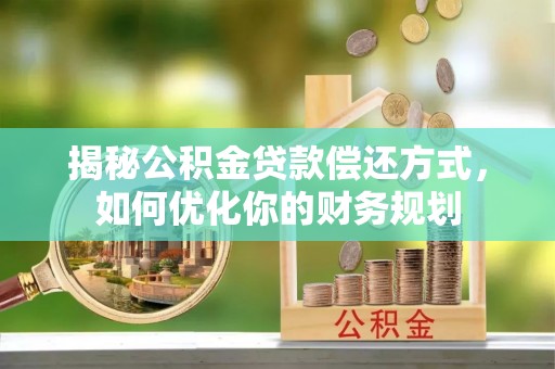 澎湖揭秘公积金贷款偿还方式，如何优化你的财务规划