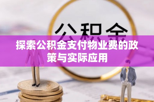 澎湖探索公积金支付物业费的政策与实际应用