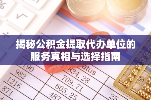 澎湖揭秘公积金提取代办单位的服务真相与选择指南