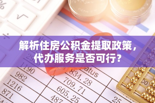 澎湖解析住房公积金提取政策，代办服务是否可行？