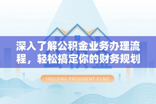澎湖深入了解公积金业务办理流程，轻松搞定你的财务规划