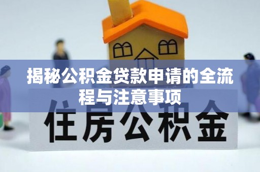 澎湖揭秘公积金贷款申请的全流程与注意事项