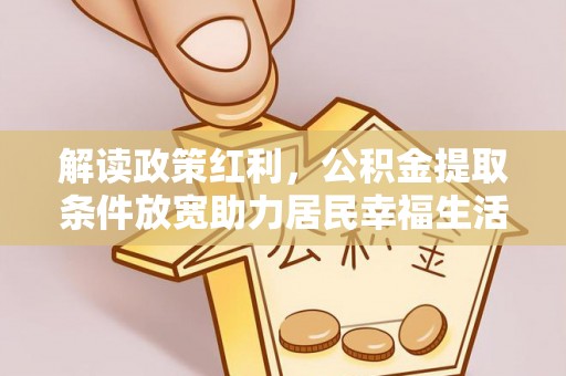 澎湖解读政策红利，公积金提取条件放宽助力居民幸福生活