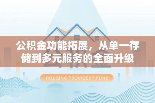 澎湖公积金功能拓展，从单一存储到多元服务的全面升级
