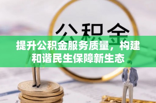 澎湖提升公积金服务质量，构建和谐民生保障新生态