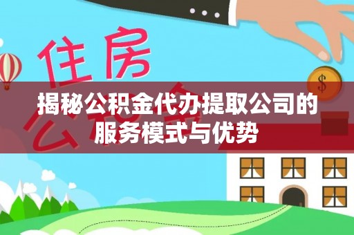 澎湖揭秘公积金代办提取公司的服务模式与优势