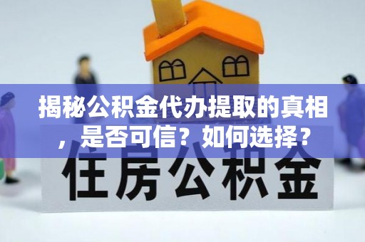 澎湖揭秘公积金代办提取的真相，是否可信？如何选择？