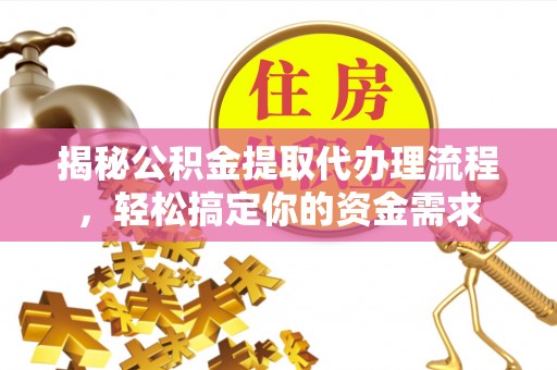 澎湖揭秘公积金提取代办理流程，轻松搞定你的资金需求