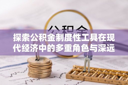 澎湖探索公积金制度性工具在现代经济中的多重角色与深远影响