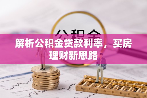 澎湖解析公积金贷款利率，买房理财新思路