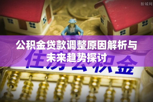 澎湖公积金贷款调整原因解析与未来趋势探讨