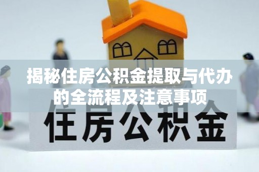澎湖揭秘住房公积金提取与代办的全流程及注意事项