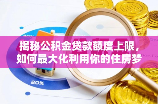 澎湖揭秘公积金贷款额度上限，如何最大化利用你的住房梦？