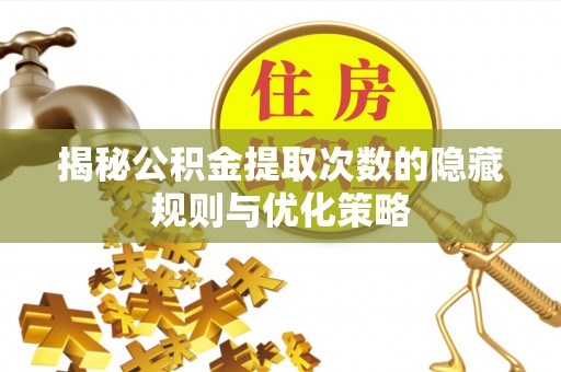澎湖揭秘公积金提取次数的隐藏规则与优化策略