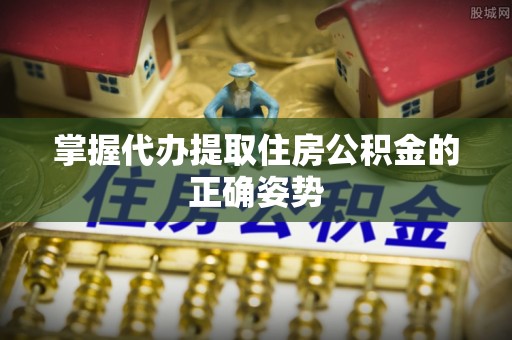 澎湖掌握代办提取住房公积金的正确姿势