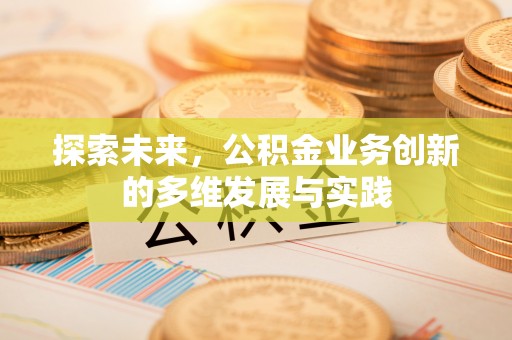 澎湖探索未来，公积金业务创新的多维发展与实践