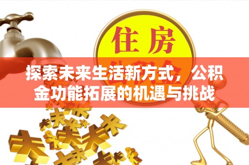 澎湖探索未来生活新方式，公积金功能拓展的机遇与挑战