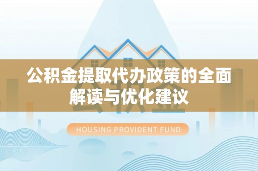 澎湖公积金提取代办政策的全面解读与优化建议