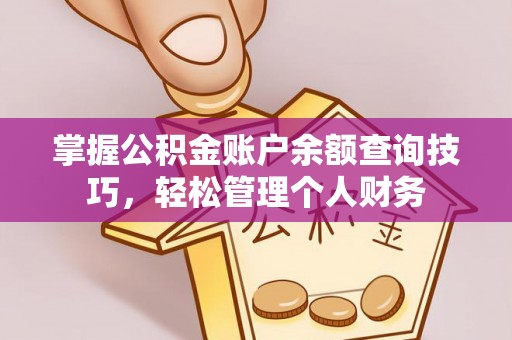 澎湖掌握公积金账户余额查询技巧，轻松管理个人财务