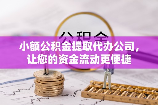 澎湖小额公积金提取代办公司，让您的资金流动更便捷