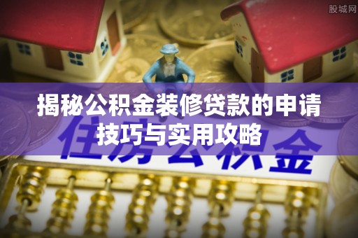 澎湖揭秘公积金装修贷款的申请技巧与实用攻略