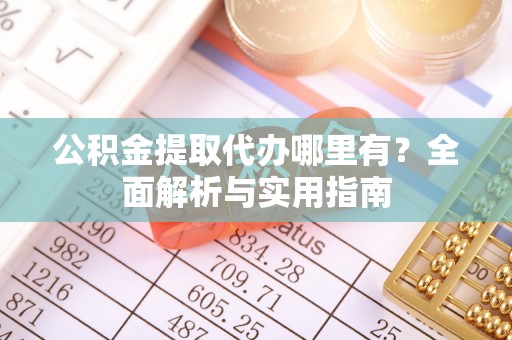 澎湖公积金提取代办哪里有？全面解析与实用指南