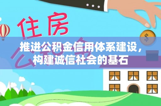 澎湖推进公积金信用体系建设，构建诚信社会的基石