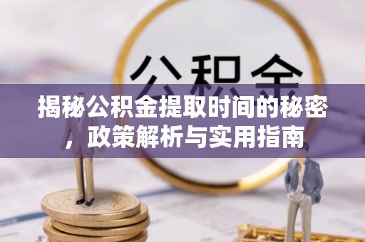 澎湖揭秘公积金提取时间的秘密，政策解析与实用指南