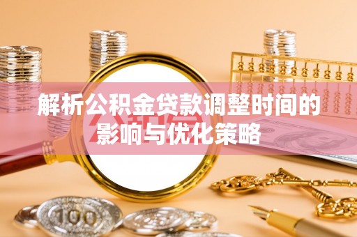 澎湖解析公积金贷款调整时间的影响与优化策略