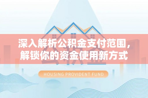澎湖深入解析公积金支付范围，解锁你的资金使用新方式