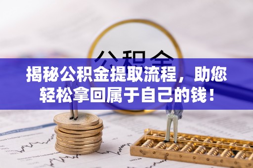 澎湖揭秘公积金提取流程，助您轻松拿回属于自己的钱！
