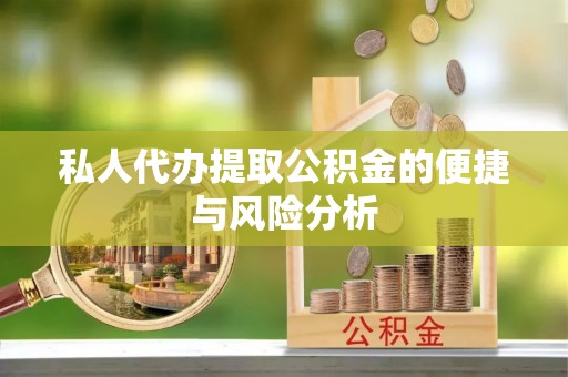 澎湖私人代办提取公积金的便捷与风险分析
