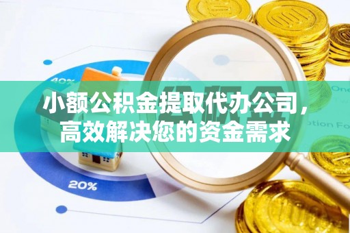 澎湖小额公积金提取代办公司，高效解决您的资金需求