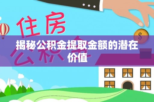 澎湖揭秘公积金提取金额的潜在价值
