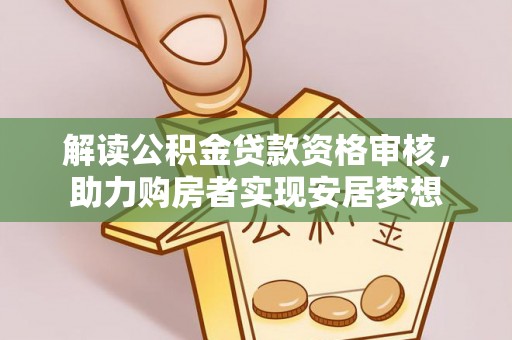 澎湖解读公积金贷款资格审核，助力购房者实现安居梦想